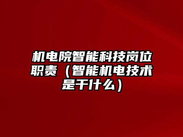 機電院智能科技崗位職責（智能機電技術是干什么）