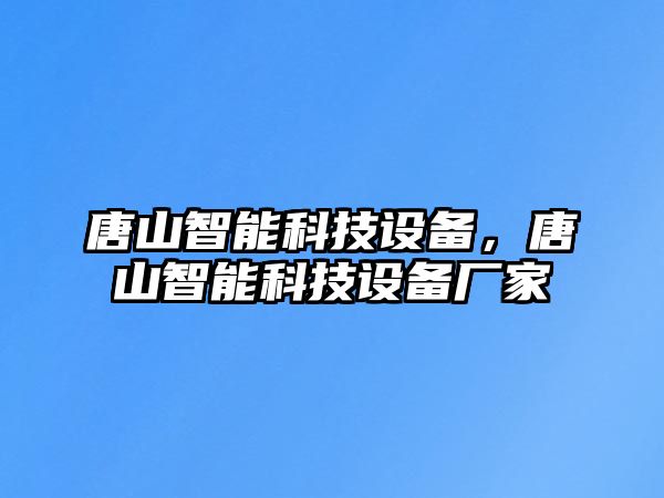 唐山智能科技設備，唐山智能科技設備廠家