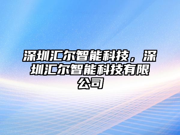 深圳匯爾智能科技，深圳匯爾智能科技有限公司