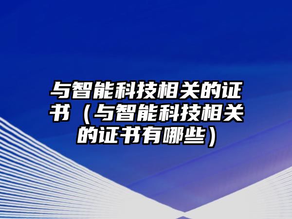 與智能科技相關的證書（與智能科技相關的證書有哪些）