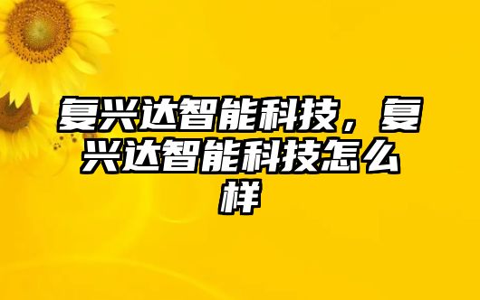 復興達智能科技，復興達智能科技怎么樣