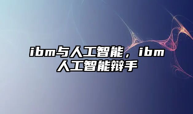 ibm與人工智能，ibm人工智能辯手