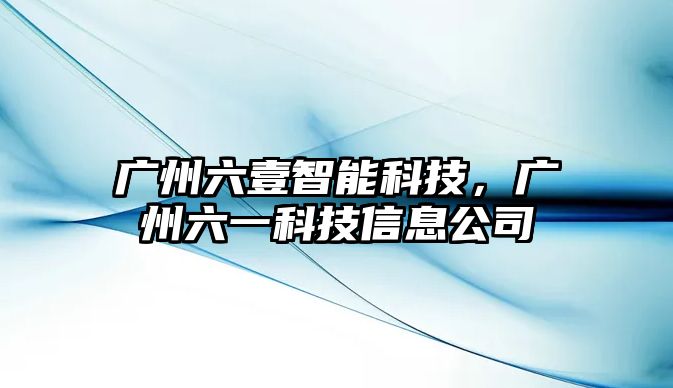 廣州六壹智能科技，廣州六一科技信息公司