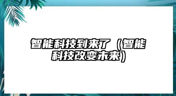 智能科技到來了（智能科技改變未來）