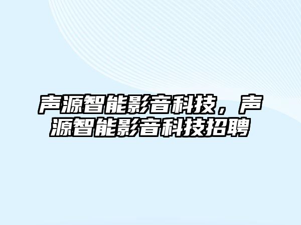 聲源智能影音科技，聲源智能影音科技招聘