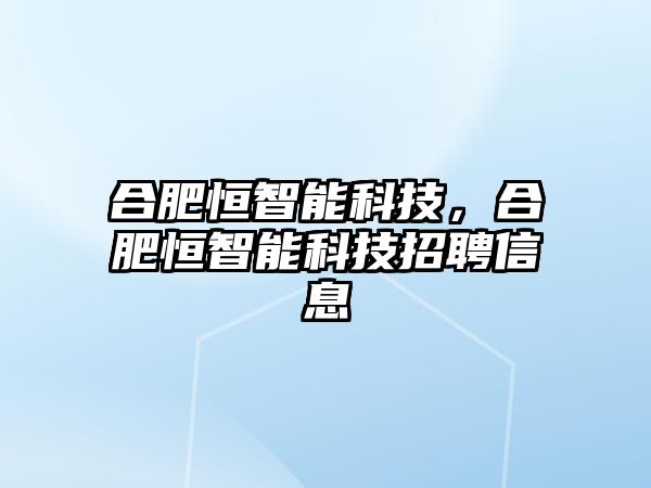 合肥恒智能科技，合肥恒智能科技招聘信息