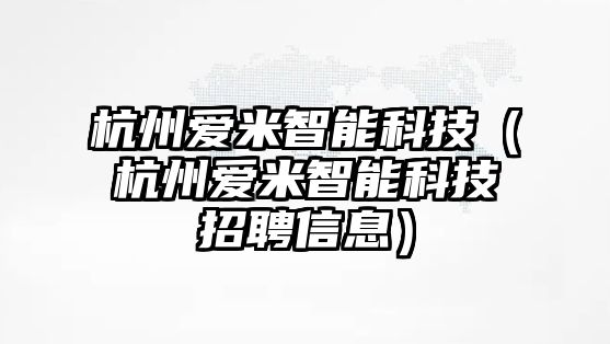 杭州愛米智能科技（杭州愛米智能科技招聘信息）