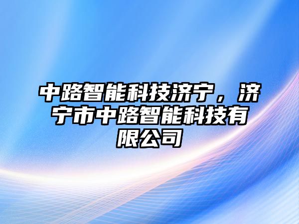 中路智能科技濟(jì)寧，濟(jì)寧市中路智能科技有限公司