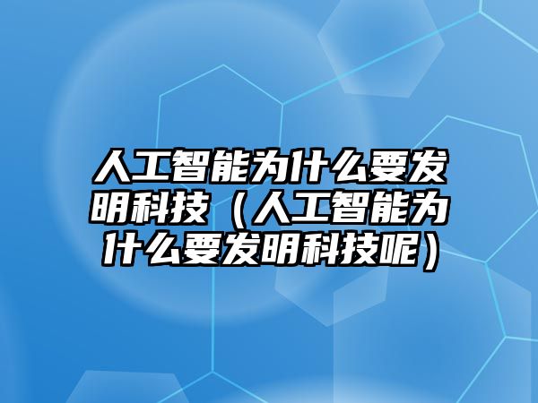 人工智能為什么要發(fā)明科技（人工智能為什么要發(fā)明科技呢）