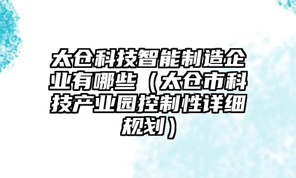 太倉科技智能制造企業有哪些（太倉市科技產業園控制性詳細規劃）