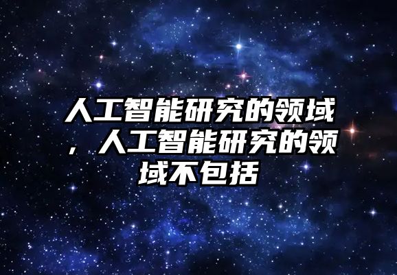 人工智能研究的領(lǐng)域，人工智能研究的領(lǐng)域不包括