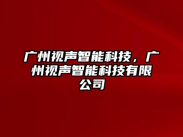 廣州視聲智能科技，廣州視聲智能科技有限公司