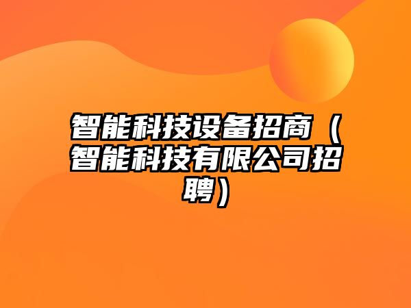 智能科技設(shè)備招商（智能科技有限公司招聘）