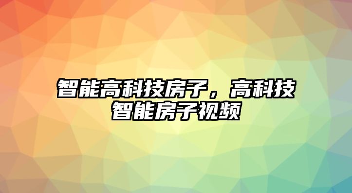 智能高科技房子，高科技智能房子視頻