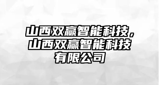 山西雙贏智能科技，山西雙贏智能科技有限公司