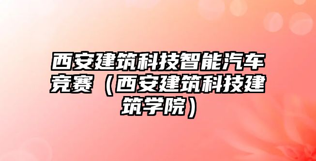西安建筑科技智能汽車競賽（西安建筑科技建筑學院）