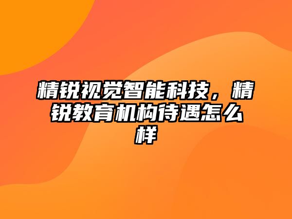 精銳視覺智能科技，精銳教育機構待遇怎么樣