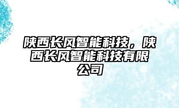 陜西長風智能科技，陜西長風智能科技有限公司