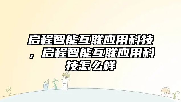 啟程智能互聯應用科技，啟程智能互聯應用科技怎么樣