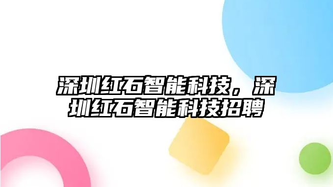 深圳紅石智能科技，深圳紅石智能科技招聘