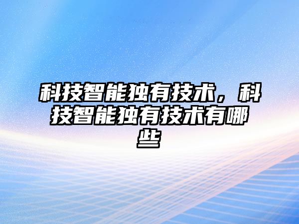 科技智能獨有技術，科技智能獨有技術有哪些