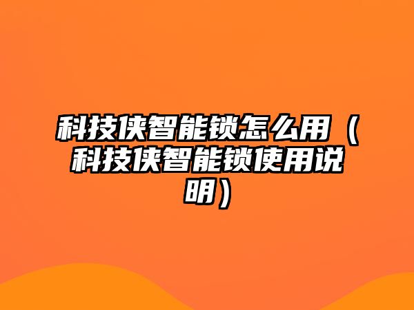 科技俠智能鎖怎么用（科技俠智能鎖使用說明）