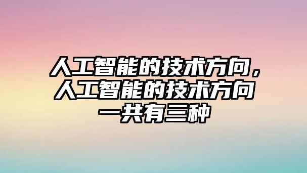 人工智能的技術方向，人工智能的技術方向一共有三種