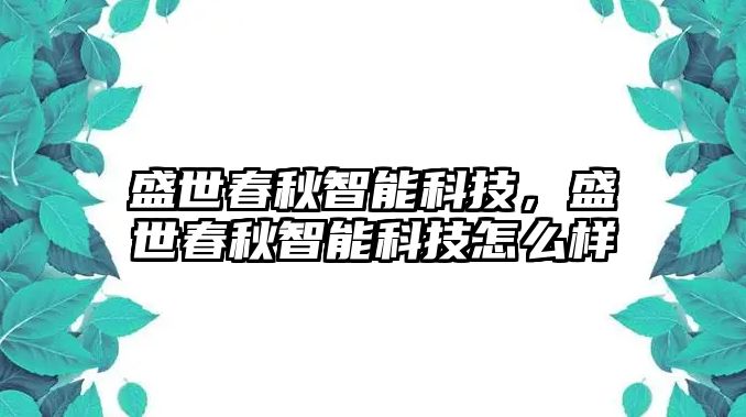 盛世春秋智能科技，盛世春秋智能科技怎么樣