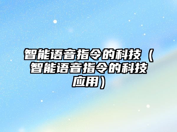 智能語音指令的科技（智能語音指令的科技應(yīng)用）