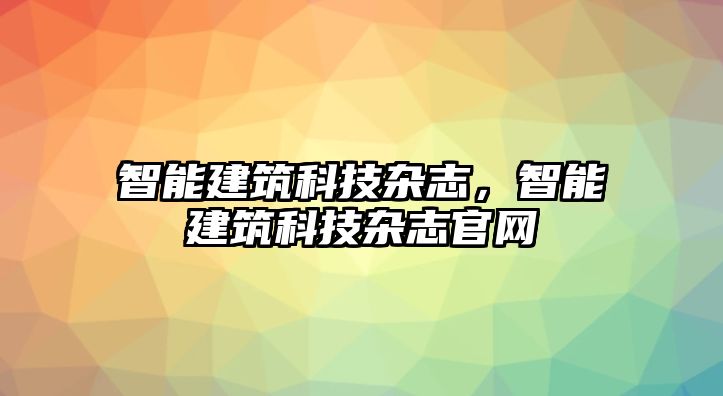 智能建筑科技雜志，智能建筑科技雜志官網(wǎng)