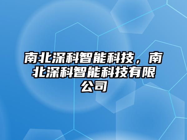 南北深科智能科技，南北深科智能科技有限公司