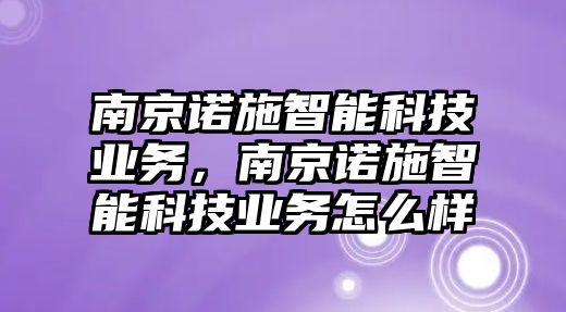 南京諾施智能科技業務，南京諾施智能科技業務怎么樣