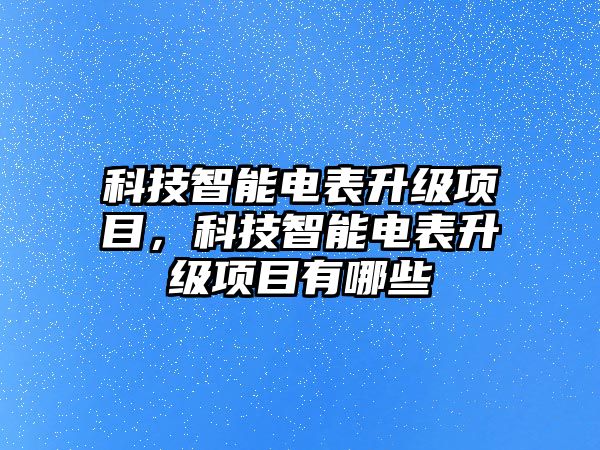 科技智能電表升級項目，科技智能電表升級項目有哪些