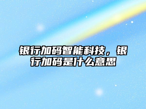 銀行加碼智能科技，銀行加碼是什么意思