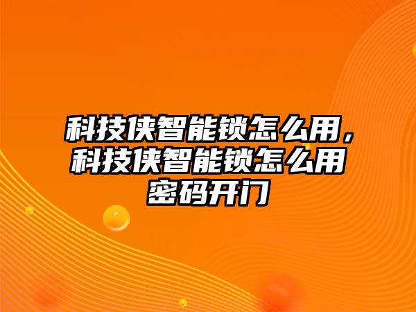 科技俠智能鎖怎么用，科技俠智能鎖怎么用密碼開門