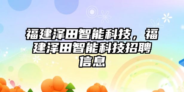 福建澤田智能科技，福建澤田智能科技招聘信息