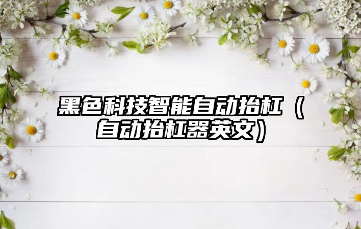 黑色科技智能自動抬杠（自動抬杠器英文）