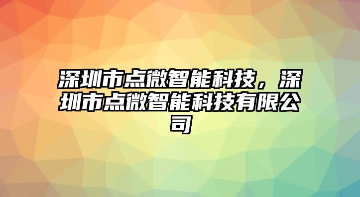 深圳市點微智能科技，深圳市點微智能科技有限公司