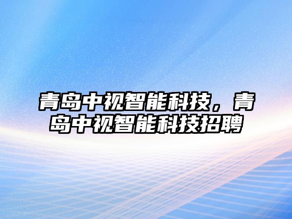 青島中視智能科技，青島中視智能科技招聘