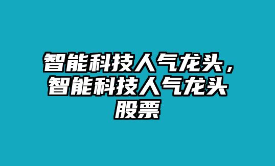 智能科技人氣龍頭，智能科技人氣龍頭股票