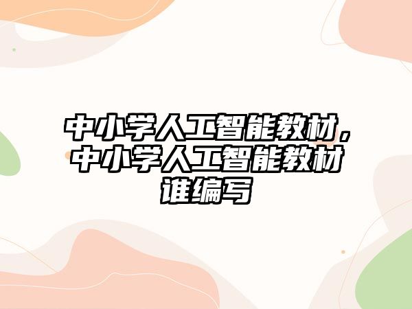 中小學(xué)人工智能教材，中小學(xué)人工智能教材誰(shuí)編寫