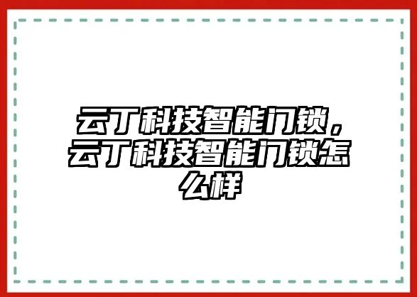 云丁科技智能門鎖，云丁科技智能門鎖怎么樣