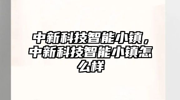 中新科技智能小鎮，中新科技智能小鎮怎么樣