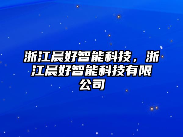 浙江晨好智能科技，浙江晨好智能科技有限公司