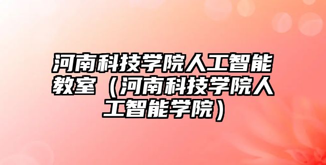 河南科技學院人工智能教室（河南科技學院人工智能學院）