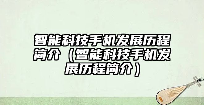 智能科技手機發展歷程簡介（智能科技手機發展歷程簡介）