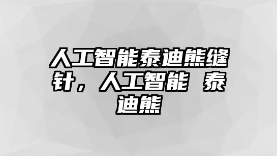 人工智能泰迪熊縫針，人工智能 泰迪熊