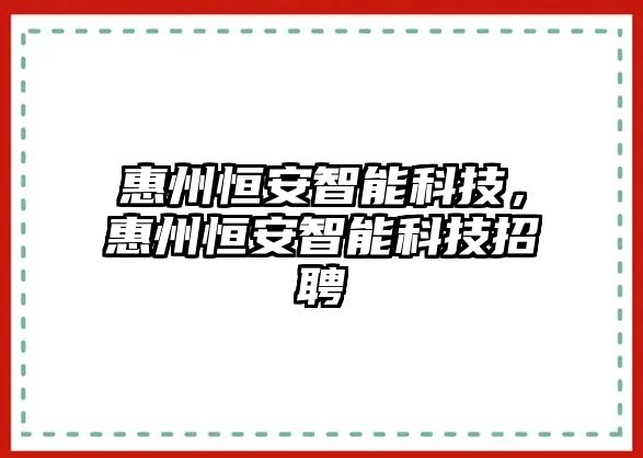 惠州恒安智能科技，惠州恒安智能科技招聘