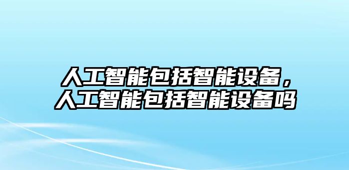 人工智能包括智能設備，人工智能包括智能設備嗎