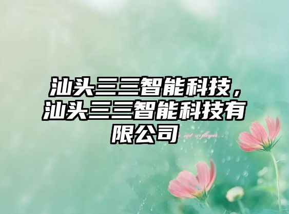 汕頭三三智能科技，汕頭三三智能科技有限公司